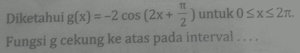 TI Diketahui g(x) = -2 cos (2x + 3) untuk 0<x<211. Fungsi g cekung ke atas pada interval .... 