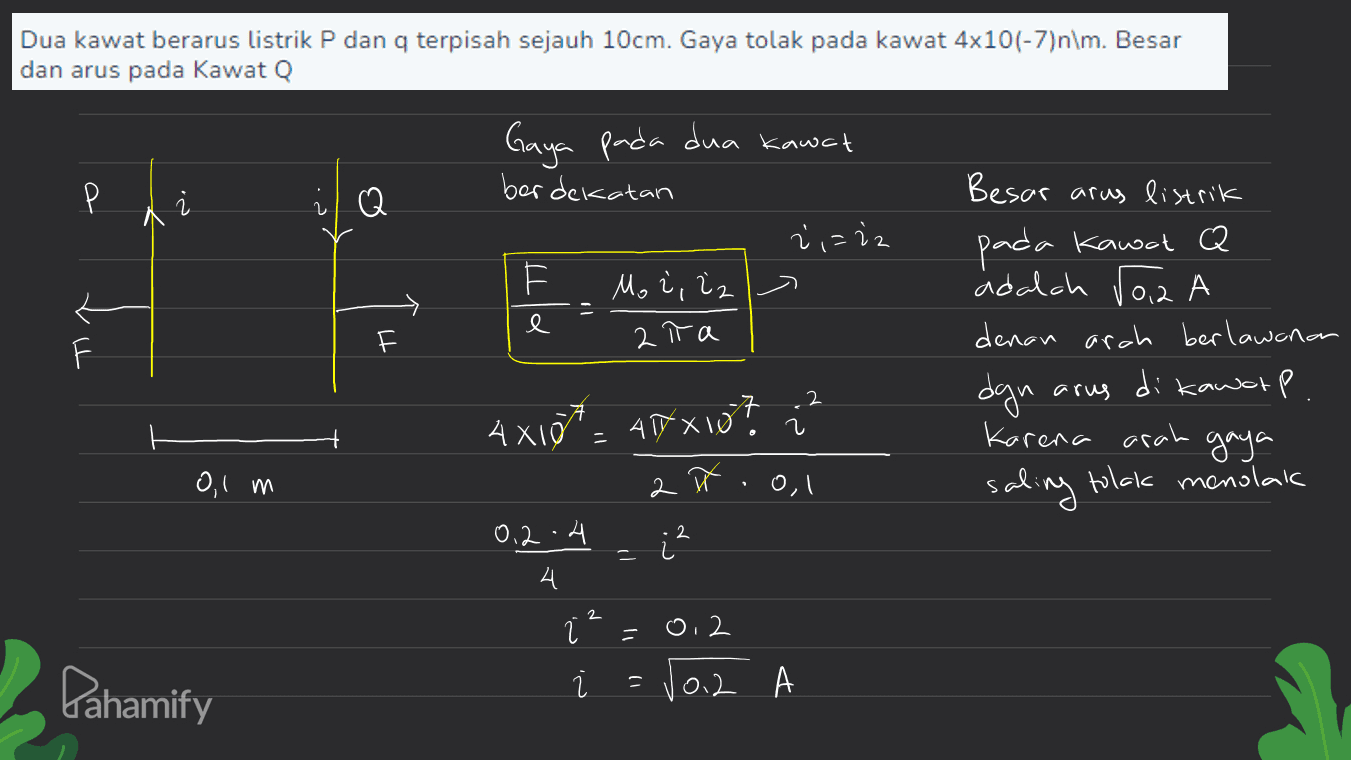 Dua kawat berarus listrik P dan q terpisah sejauh 10cm. Gaya tolak pada kawat 4x10(-7)n\m. Besar dan arus pada Kawat Q Q Besar arus listrik Gaya pada dua kawat berdekatan z',ziz Mo 2, iz 2 π a pada kawat Q e anan adalah 102A denan arah berlawan. dgn di kawarp. Karena arah gaya tolak menolak 2 arus AXIOS. 4x10? i? 418x107 2 0,1 m 2 H. 0,1 saling 2 0.2.4 4 2 1 0,2 Voz = Pahamify 