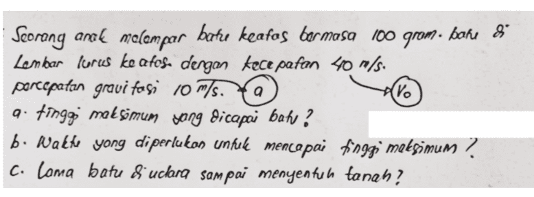 a (Vo Seorang anak melempar bate keafos bermasa 100 grom. bone 8 Lembar Korces ke atos. dengan kecepatan 40 m/s. porcepatan gravi fasi 10 m/s. ai tinggi maksimum yang dicapai batu ? b. Wathe yong diperlukan untuk mencapai tinggi maksimum ? C. Coma batu & uclana sampai menyentuh tanah? 