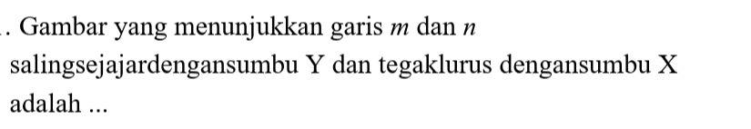 . Gambar yang menunjukkan garis m dan n salingsejajardengansumbu Y dan tegaklurus dengansumbu X adalah ... 