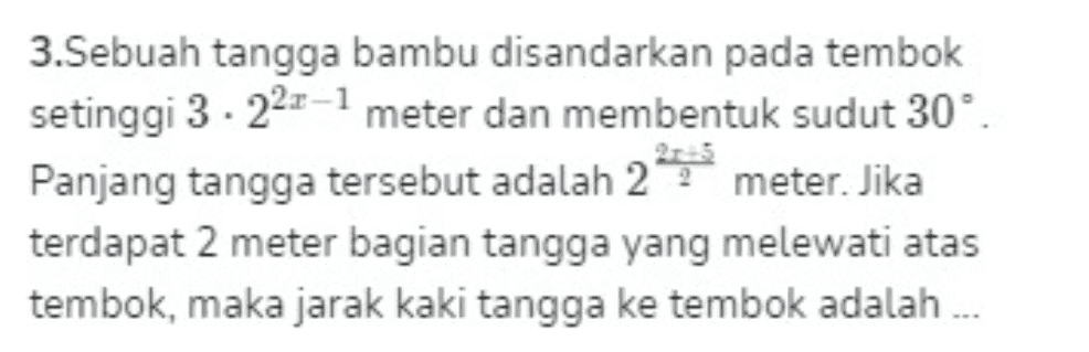 3.Sebuah tangga bambu disandarkan pada tembok setinggi 3 - 222–1 meter dan membentuk sudut 30° Panjang tangga tersebut adalah 2 meter. Jika terdapat 2 meter bagian tangga yang melewati atas tembok, maka jarak kaki tangga ke tembok adalah ... 