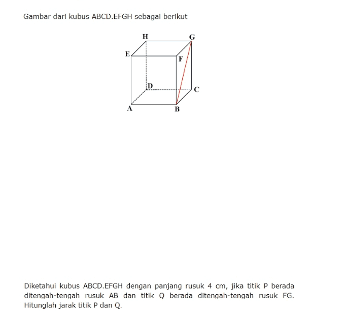 Gambar dari kubus ABCD.EFGH sebagai berikut H E B Diketahui kubus ABCD.EFGH dengan panjang rusuk 4 cm, jika titik P berada ditengah-tengah rusuk AB dan titik berada ditengah-tengah rusuk FG. Hitunglah jarak titik P dan Q. 