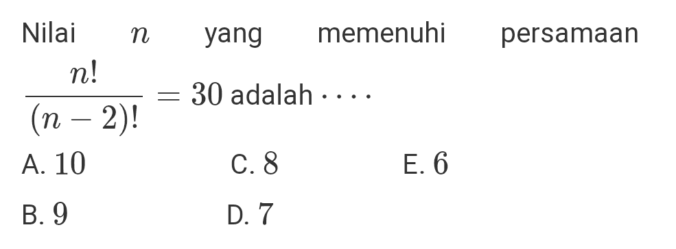 n yang memenuhi persamaan Nilai n! = 30 adalah .. • • • (n − 2)! A. 10 C. 8 E. 6 B. 9 D. 7 