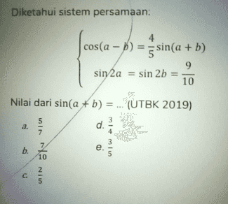 Diketahui sistem persamaan: 4 cos(a - b) = sin(a+b) = 5 sin 2a = sin 2b = 9 10 Nilai dari sin(a + b) = ... (UTBK 2019) d. 5 . a. 7 mimin b. e 7 10 2 C 5 