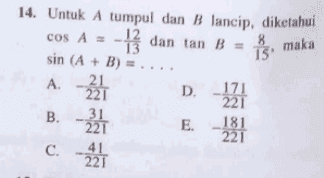 is, maka 14. Untuk A tumpul dan B lancip, diketahui COS A = 8 is dan tan B = sin (A + B) = A. - A D. - 171 221 31 B. - 221 E. 181 - 221 C. A 221 끓 