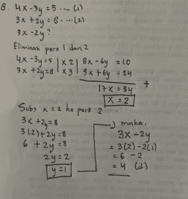3x :5 8. 4X-3y =5 ... 1 -5 5() x+2y = 8 - ... (2) 3x-2y? Eliminasi pers rs 1 dan 2 4x-3y 5 x 21 8x - by = 10 3x +2y = 8 1x3 1 9xtby = 24 + 131 17 x = 34. IX=2 Subs x=2 ke pers 2 2 3x +2y=8 + 3 (2)+2y=8 6 + 2y = 8 23(2) -20) = 6-2 24 (d) 2 maka, 3x-2y 2y=2 YET 