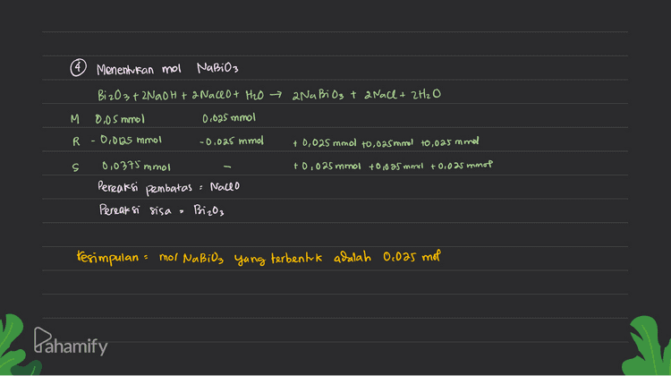 4 Menentukan mol Nabios BizO3 + 2NaOH tanaceo+ H2O → 2Na Bi 03 t a Nall+ 2H₂O M 0,05 mmol 0,025 mmol R . 0,8125 mmol -0,025 mmol +0,025 monol 70,025 mmol +0,025 mmol S +0,025 mmol +0,025 mmol +0,025 mmol 0,0375 mmol Pereaksi pembatas : Nadlo Pereaksi sisa BizO3 Kesimpulan mol NaBiO; Yang terbentuk adalah 0.025 mol Dahamify 
DIK: Reaksi BizO₂ + Nach t Nacho & Habilz & Nach & H₂O V 200 ml Dit V Bi z O3 = 100 ml diencerkan V pekat Naco 5M = 10 mL mol NaBiO3? 0 Reaksi selara Bi zO3 + 2NaOH +2 Naceo+ H2O → 2Nabi 03 t a Nall+ 2H₂O ab e 2 Menentukan mol Hallo yang bereaksi & mol lantan pefat Molantas 5 M Volume = 0,5 monol = 10 ml * mol lantan encer 0,5 mmol x faktor pengenceran 0,5 mmol x 10mL 0,025 mmol 6) Menentukan mol Biz03 200 mL V Biz03 mol BizO3 = Nano mol Nacho mol BizO3 V naceo. mol Nacho Bizos 200 ml. 0.005 mmol = 0,05 mol Pahamify () 100 ml 