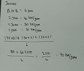 Jawab A ke B = 63am 2 jam : 40 kmljam 2 Jame 2 jam (402)+ (3072) + (50X2) • 30 mljom so tolyam G 80+ Go +100 240 : 40 kulgan 