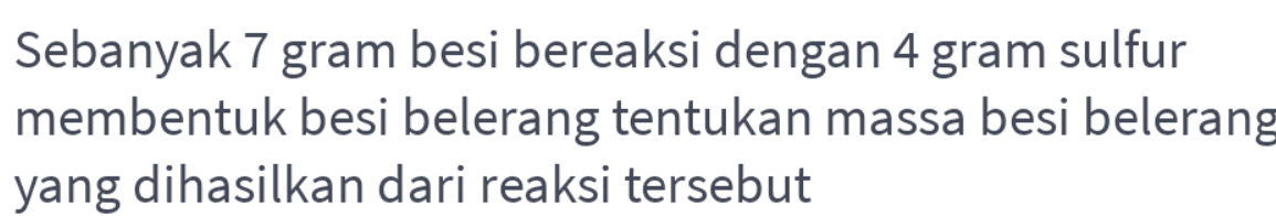 Sebanyak 7 gram besi bereaksi dengan 4 gram sulfur membentuk besi belerang tentukan massa besi belerang yang dihasilkan dari reaksi tersebut 