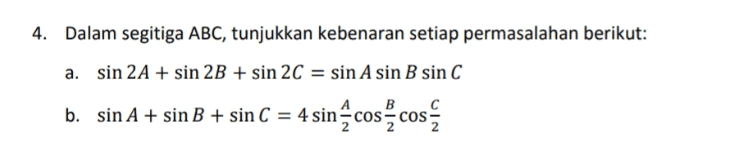 4. Dalam segitiga ABC, tunjukkan kebenaran setiap permasalahan berikut: a. sin 2A + sin 2B + sin 2C = sin A sin B sin C с b. sin A + sin B + sin C = 4 sin cos cos 