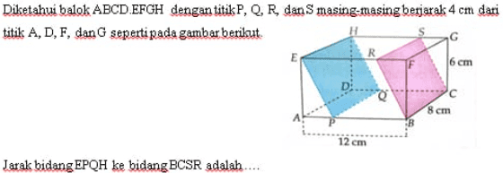 Diketahui balok ABCD.EFGH dengan titik P, Q, R, dans masing-masing berjarak 4 cm dari titik A, D, F, dan seperti pada gambar berikut 6 cm c 8 cm 12 cm Jarak bidang EPQH ke bidang BCSR adalah.... 