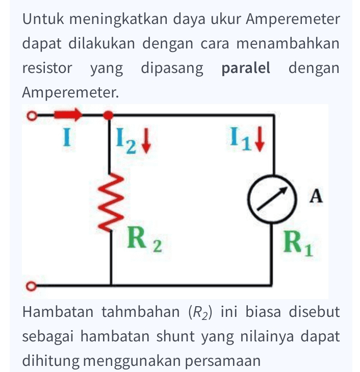 Ri II R₂ R21 = 11 18 100 -1 10 18 R2 10-1 18 R2 9 R2 = 2 ohm = = 
Untuk meningkatkan daya ukur Amperemeter dapat dilakukan dengan cara menambahkan resistor yang dipasang paralel dengan Amperemeter. 12 111 A R2 R1 Hambatan tahmbahan (R2) ini biasa disebut sebagai hambatan shunt yang nilainya dapat dihitung menggunakan persamaan 