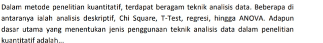 Dalam metode penelitian kuantitatif, terdapat beragam teknik analisis data. Beberapa di antaranya ialah analisis deskriptif, Chi Square, T-Test, regresi, hingga ANOVA. Adapun dasar utama yang menentukan jenis penggunaan teknik analisis data dalam penelitian kuantitatif adalah... 