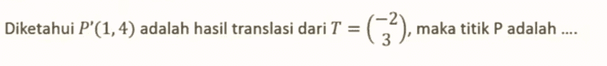 Diketahui P'(1,4) adalah hasil translasi dari T = = 62), maka titik P adalah .... P 3 