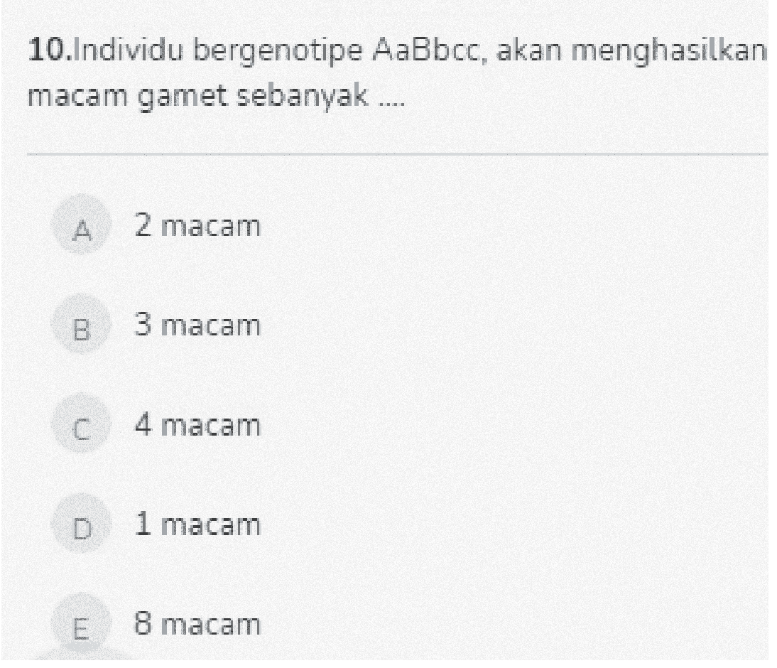 10.Individu bergenotipe AaBbcc, akan menghasilkan macam gamet sebanyak .... A 2 macam B 3 macam C U 4 macam D 1 macam E 8 macam 