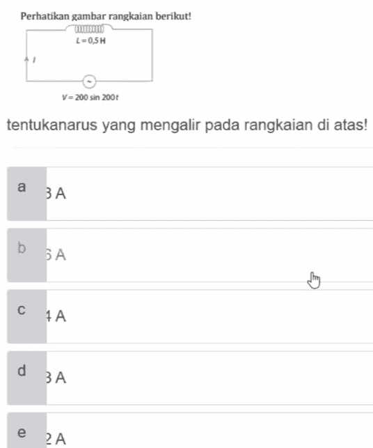 Perhatikan gambar rangkaian berikut! mmmmm L-0,5H V=200 sin 2001 tentukanarus yang mengalir pada rangkaian di atas! a BA b b БА Song CA d . ЗА e 2A 