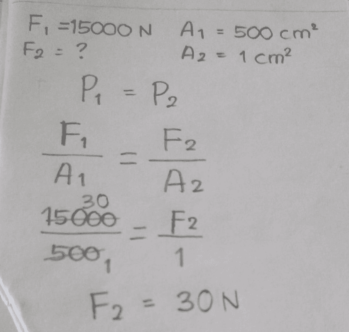 F, =15000 N A1 = 500 cm F2 = ? A2 = 1 cm² P = P2 Fi F2 A1 Az 15600 - F2 500 1 - 2. F2 = 30N 