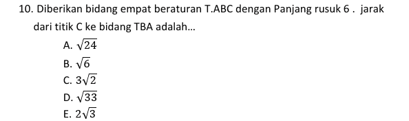 10. Diberikan bidang empat beraturan T.ABC dengan Panjang rusuk 6. jarak dari titik C ke bidang TBA adalah... A. V24 B. 15 C. 3V2 D. 33 E. 23 