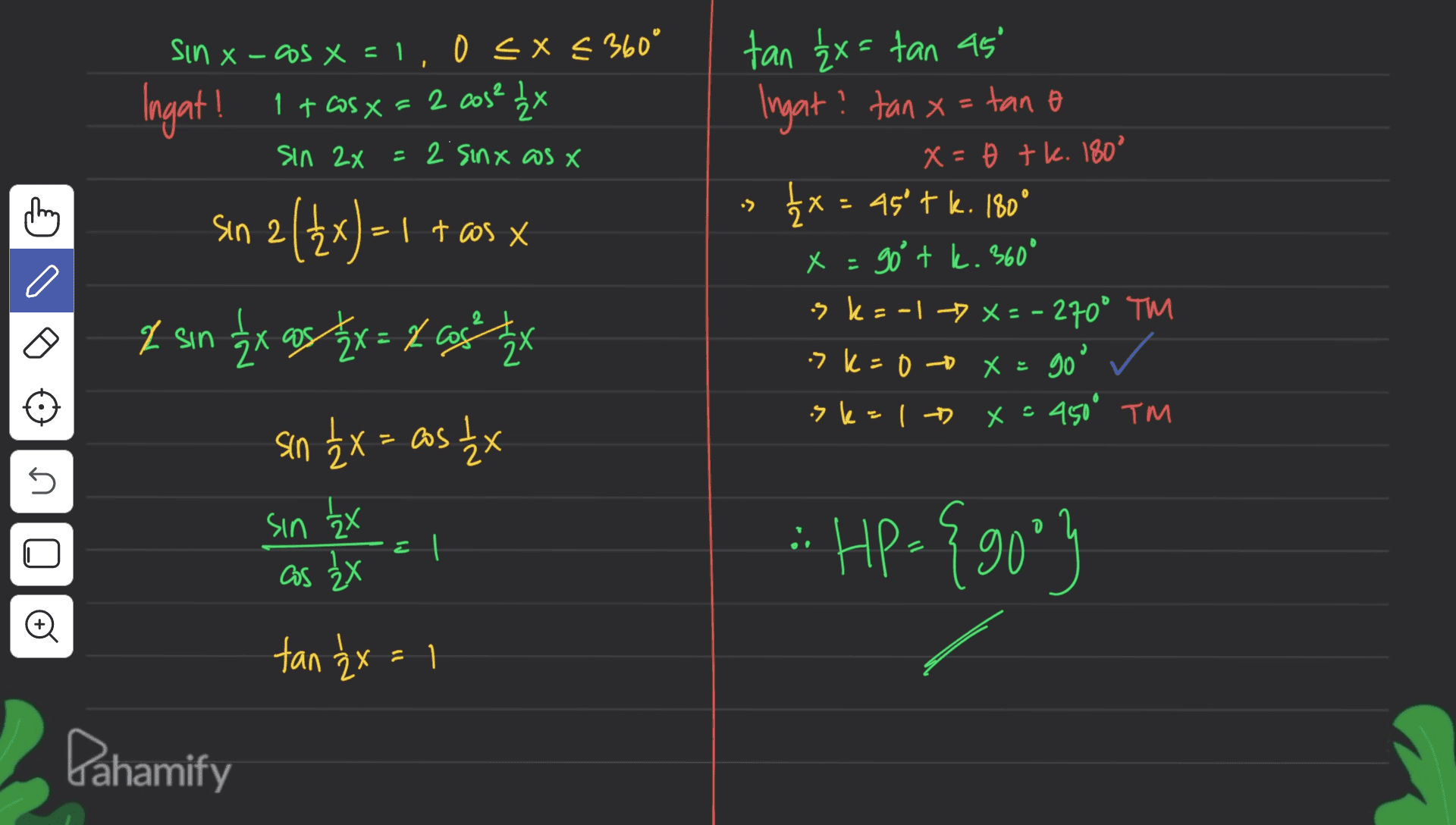 sin x -as x=1,0 < x < 360° Ingat! 1 + cos x = 2 cos? 1/2X sin 2x = 2. Sinx as X . thing X)=1 t cos x sin 2 (2x )=1 I sin ex as Zx = x as the tan { x = tan as ' Ingat? tan x = tano x=b tk. 180° 1x = 45'tk. 180° x = go tk. 360° s k=-1-X = - 270° TM >k=00 x = goo ✓ skal » 키 X. 450° TM sin { x = cos t{x U sin tax U = | :: Hp={90°) as ŽX o tan ²x = 1 Dahamify 