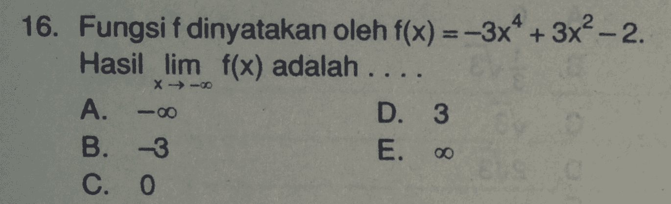 X → - 16. Fungsi f dinyatakan oleh f(x) =-3x4 + 3x² – 2. Hasil lim f(x) adalah .... A. D. 3 B. -3 E. 00 C. 0 -00 