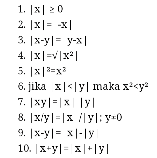 1. x| 0 2. x| = |-X 3. x-yl=1 y-x 4. [X] =V|X2| 5. x2=x2 6. jika |x<ly| maka x2<y2 7. |xy| = |x|ly| 8. x/y = |x|/lyl; y+0 9. |x-y|=|x|-|y| 10. x+y = |x|+y| 
1. Berapa hasil x untuk persamaan nilai mutlak | x-5|=10 Solusi: Akan ada dua jawaban yang bisa didapatkan dari persamaan ini, yaitu X-5=10 x=15 dan X-5= -10 X= -5 