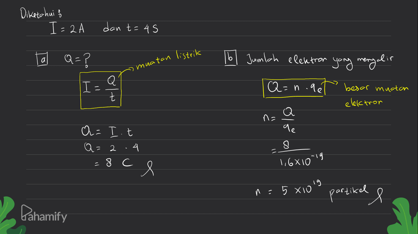 Diketahui f I= 2A dan t=45 а Q=? 16. Jumlah elektron muatan listrik 9 yang mengalir Q T: Q=n.ae besor muatan t elektron а Q na qe a= It Q=2 4 8 =8c e 1,681019 n = 5x10's partikel e Pahamify 
