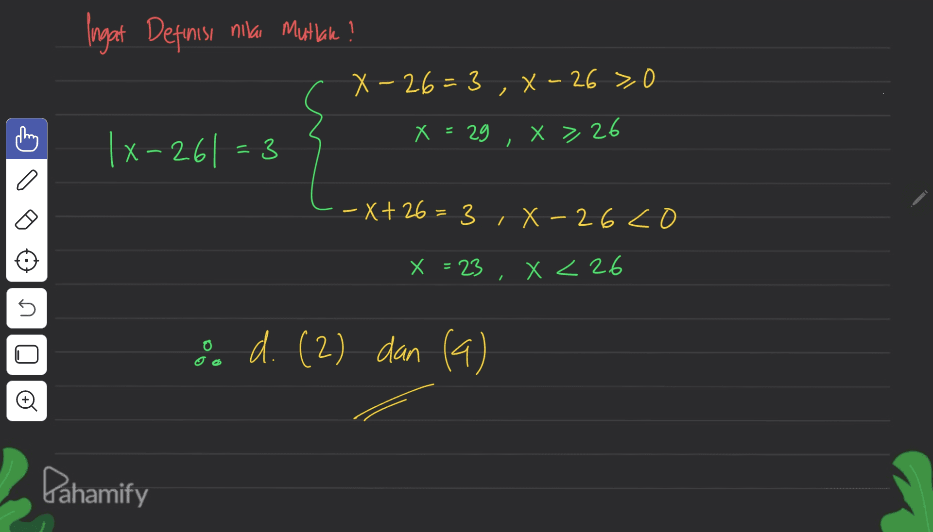 Ingat Definisi nila Mutlak? X-26=3 , X - 26 > 0 |x-261 =3 - X > 26 X = 29 -X+26= 3 X- 26co + , - X = 23, X < 26 U U 8 d. (2) dan (9) d(2 o Pahamify 