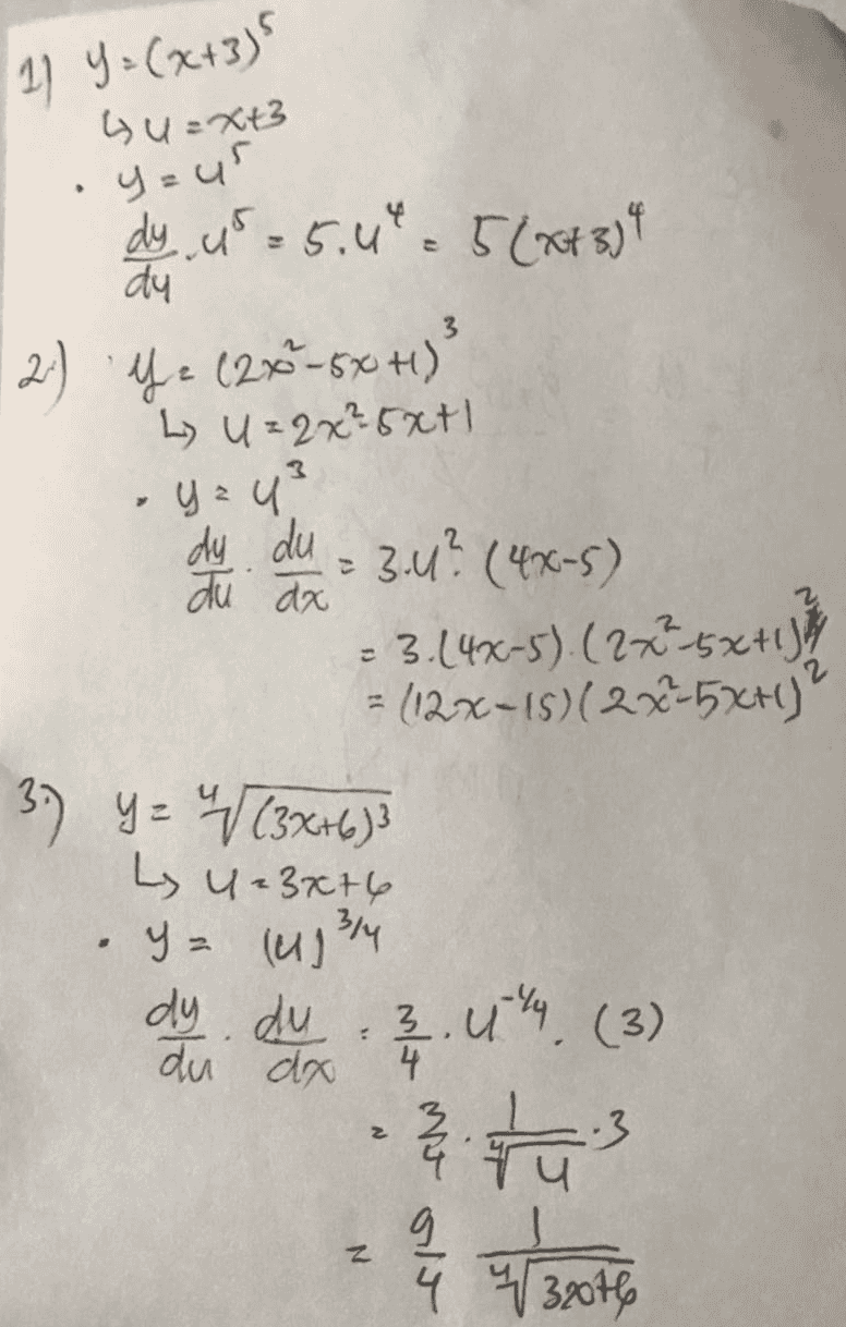 11 Y = (x+3) Gu=x+3 .yzur 3 > - dy u = 5.4* - 5 (x+3) 4 dy 2-) 42 (2x*–5x+1) L U = 2x²5x+1 yzu dy du = 3.4? (4x-5) 5 du da = 3.14%-5). (2x15x+l) (12x-15)(2x-5x+1) 3.) Y = √ (3x+6)} Ly u=3x+6 y = (4134 ul du du... (3) & to tu du da 2 mla me ole z 4/30 32076 