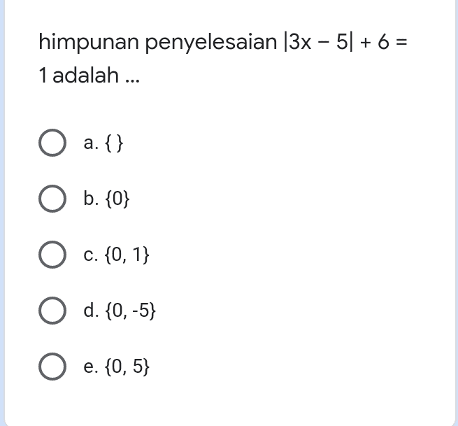 himpunan penyelesaian |3x - 5] + 6 = 1 adalah ... a.{} O b. {0} O c. {0,1} O d. {0,-5) e. {0,5} 
Diketahui persamaan nilai mutlak [x - 3/2 – 8|x – 31 - 15 = 0. Nilai x yang memenuhi adalah ... a. (-2, 0} O b. (-2, 0,6} O c. (-2, 0,6,8} O d. {0,6,8} O e. {0, 6} 