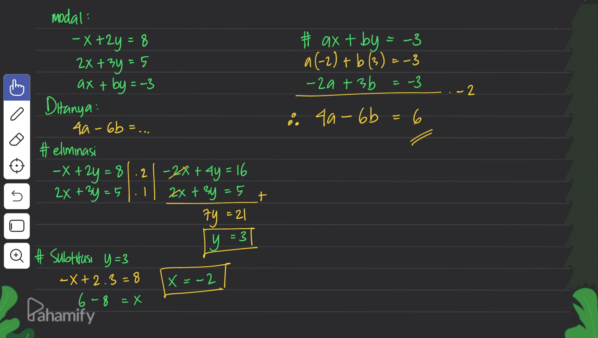 E #axt by = -3 a(-2) + b (3) = -3 3 -2a+3b -3 2 I modal: -x +2y = 8 2x+3y=5 axt by =-3 Ditanya: 4a-6b=... #eliminasi -X + 2y = 81.21-2x + 4y = 16 += 2x+3y=5 2x + 3y =5 C I 8 44-6b 6 I . n + 74 = 1 y =3 @ # Subtitusi y=3 X = -2 -X+2.3=8 6-8 =X Pahamify 