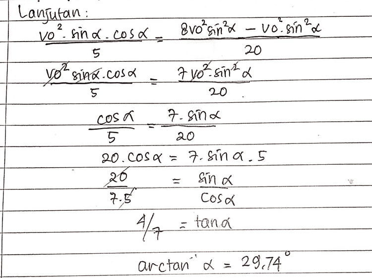 Lanjutan: o? - vo sind.cosa 5 8vo²sin? - von sine a 20 7 yo sinta vor sinx.cosa 5 20 cosa 7. sina 20 20.cosa = 7.8in a.5 20 sina A cosa 7.5 4/7 = tana arctan a 29.74 
Xmax a vocosat Vo cosd. vosina = 5 Xmax = 4. gmax Vo cosa vo sind - Diketahui : VO-VO g=10m/s Xmax = 4.Ymax sudut Kemiringan Ditanya: a? Dijawab: Vy=votat E max = 2 (vosima O = No sinalot lot-losind &max= Vot I 1 29t² t=vo-sind = 4. vosinat-st? Gm 5 5 5 I to No cost.Vo. - A. Vo sind character (vosina ) vo (cosa & sina it c) 2.vo sind_sluos vo (cosast pie a) a svo eind - vo sinta vo sinat - £.10t² $ 16 Zov 10 Fisika Kelas X Semester 2 6 