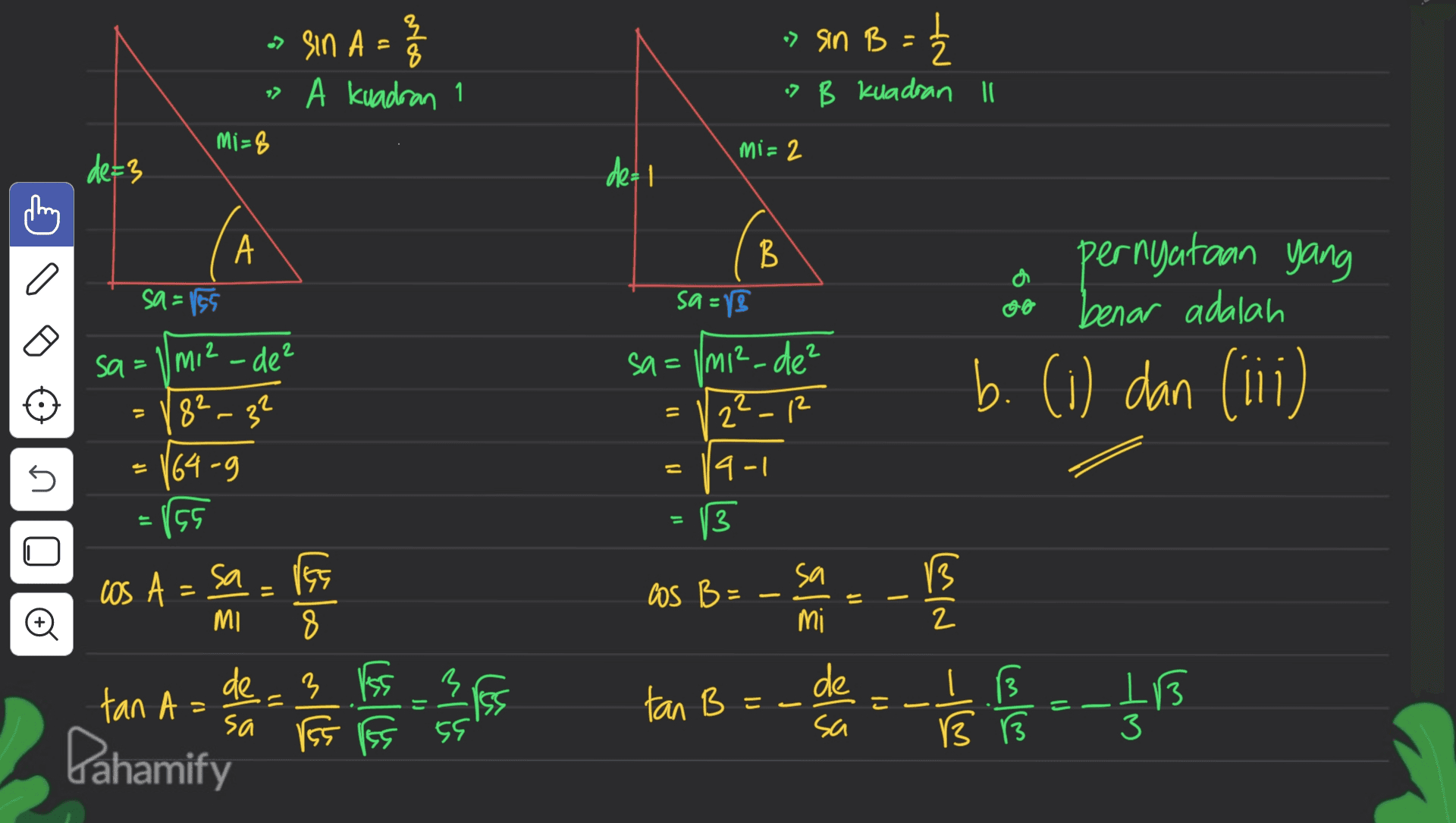 3/8 } 오 => Sin A - 8 A kuadran Mi-8 > Sin B = 2 7 B kuadran ll mi= 2 de=3 deal A B pernyataan yang a sa=155 sa= benar adalah sa mi? - de? 82-32 64-9 sa=1mi?-de? 2 12 b. (i) dan (iii) = - 9-1 U .895 = 3 n cos A sa Cos B = sana E - 13 B R 2 Đ MI 8 Ela mich = 1 Iss 3 际 tan B - - de sa de - 3 tan A= sa res Dahamify こ - = 113 3 