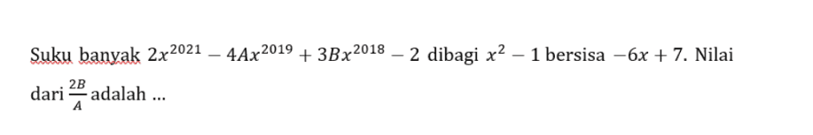4Ax2019 + 3Bx2018 – 2 dibagi x2 2 dibagi x2 – 1 bersisa -6x + 7. Nilai Suku banyak 2x2021 2B dari adalah ... A 