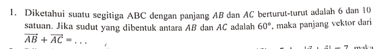 1. Diketahui suatu segitiga ABC dengan panjang AB dan AC berturut-turut adalah 6 dan 10 satuan. Jika sudut yang dibentuk antara AB dan AC adalah 60°, maka panjang vektor dari AB + AC = ... 7 maka 