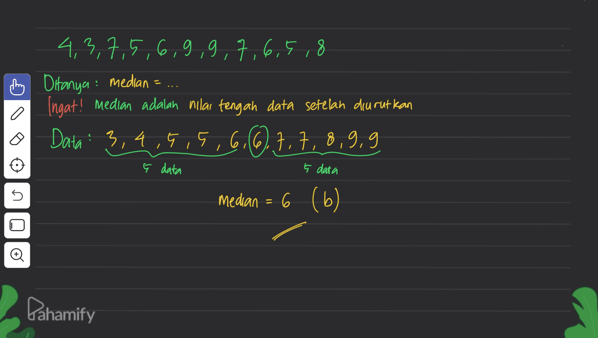 4,3,7,5,6,9,9,7,6,5,8 h Ditanya: median Ingat! median adalah nilai tengah data setelah diurutkan Data: 3,4,5,5,6,6,7,7, 7,7,8,9,9 a ç data 5 dara 5 Median = 6 (6) o Pahamify 