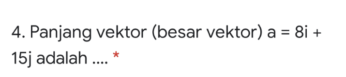 + 4. Panjang vektor (besar vektor) a = 8i + 15j adalah .... * 