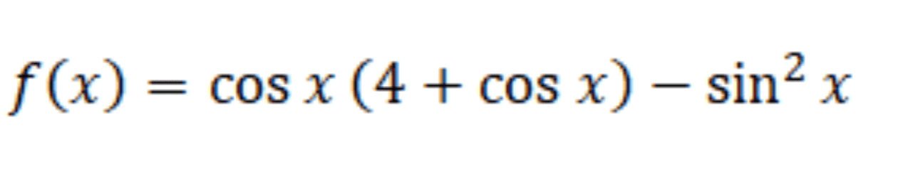 2 f(x) = cos x (4 + cos x) - sinx ( = 