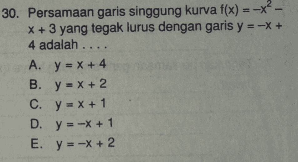 30. Persamaan garis singgung kurva f(x) = -x - X + 3 yang tegak lurus dengan garis y = -x + 4 adalah .... A. y = x + 4 B. y = x + 2 C. y = x + 1 D.y = -x + 1 E. y = -x + 2 