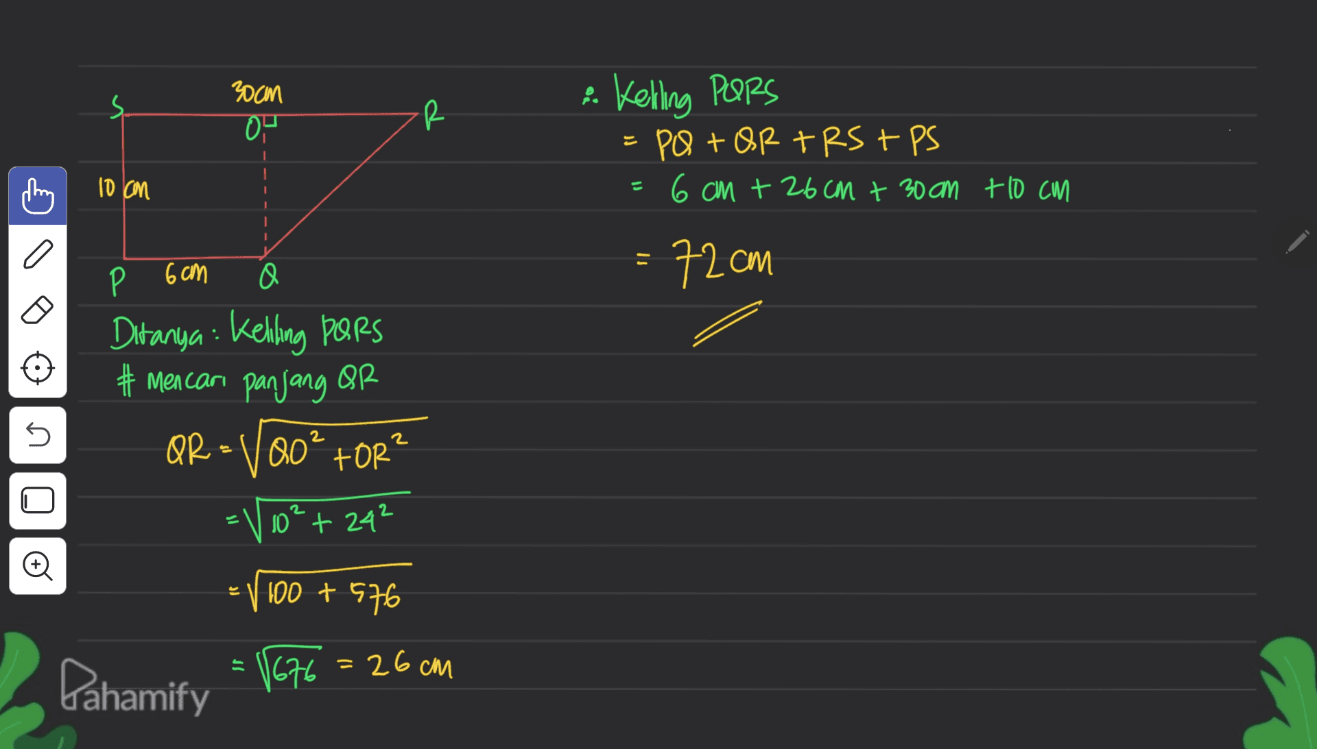 30an 0 - R & Kelling PORS PQ+OR TRS +PS = 6 cm + 26cm + 30am +10 cm = 10 con 6 cm Q = 72cm Р Ditanya : Keliling Pers # Mencari panjang or QR = V00² tor U 2 TOR 2 n o 10° + 242 100 + 576 - Pahamify = √676=26cm 