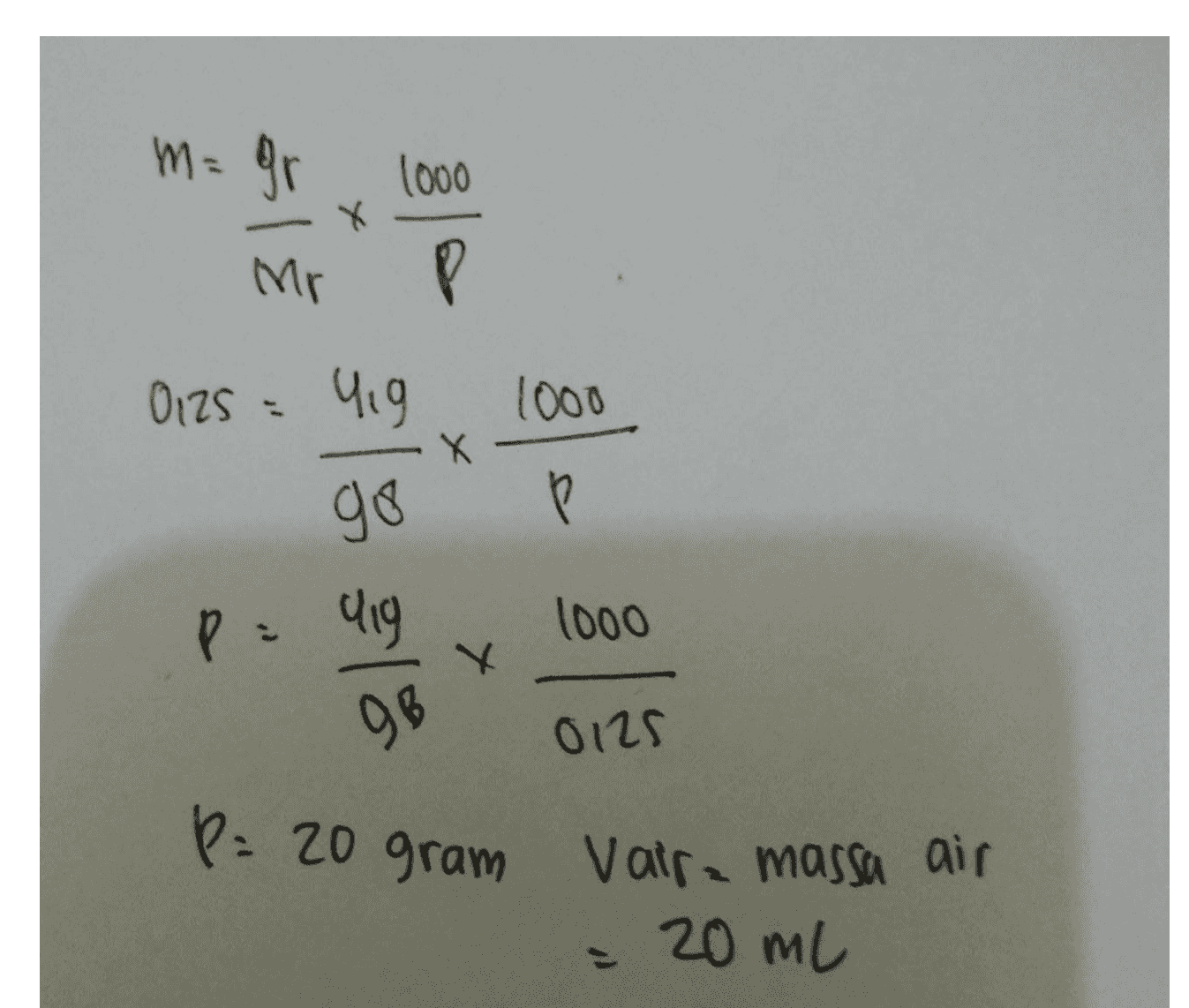 m=gr 1000 X Mr P 1000 0125 = Yig go X pa lig 1000 Y 98 0125 P= 20 gram vaire massa air = 20 ml 