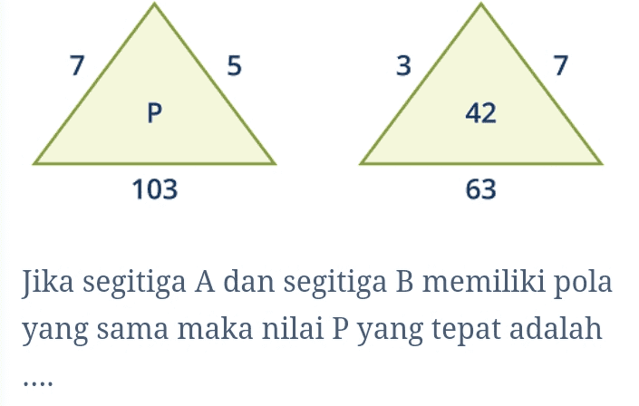 7 5 3 7 ס P 42 103 63 Jika segitiga A dan segitiga B memiliki pola yang sama maka nilai P yang tepat adalah 