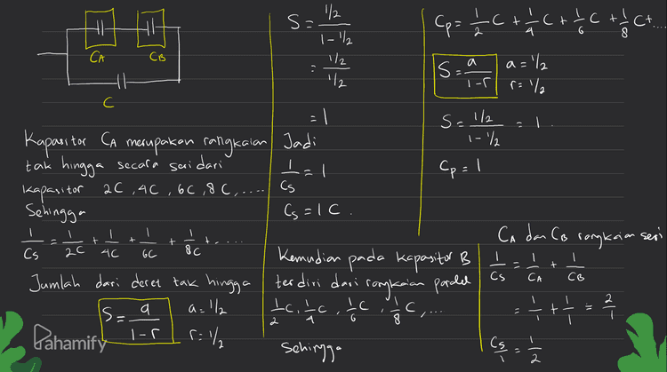 seri Hasil dari rary koin A dan B dirangkai pardel dgn c jadinya Cp = 1/ctc 2 = 36 e Pahamify 
HI sa/ CA CB . ( ralla С S='/ I Kapasitor CA Seri tal Cp: 1 Cp= 1 C+ C+IC+ ict 1-1/2 1/2 a='/ '12 보 S.aur = 1 1-/ merupakan rangkaian / Jadi tak hingga secara dari Kapasito 2C ,46 , 6C ,8C,....) Cs Sehingga Cs=1c. I CA dan CB rangkaian seri Cs 8C Kemudian pada kapasitor B I=It Jumlah dari deret tak hingga terdiri dari rangkaian paralel IC 한 C,.... = 2 루 Pahamifv Tor sehingga (s = 1 t + + + ac 4C 6C С Cs CA CB 2 ise a a bitch The a. : +++ / el- -|-?- 2 G را :) ' 