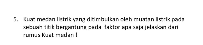 5. Kuat medan listrik yang ditimbulkan oleh muatan listrik pada sebuah titik bergantung pada faktor apa saja jelaskan dari rumus Kuat medan ! 
