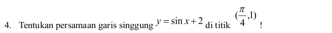 7T C, ,1) ! 4. Tentukan persamaan garis singgung y = sin x + 2 di titik 4 