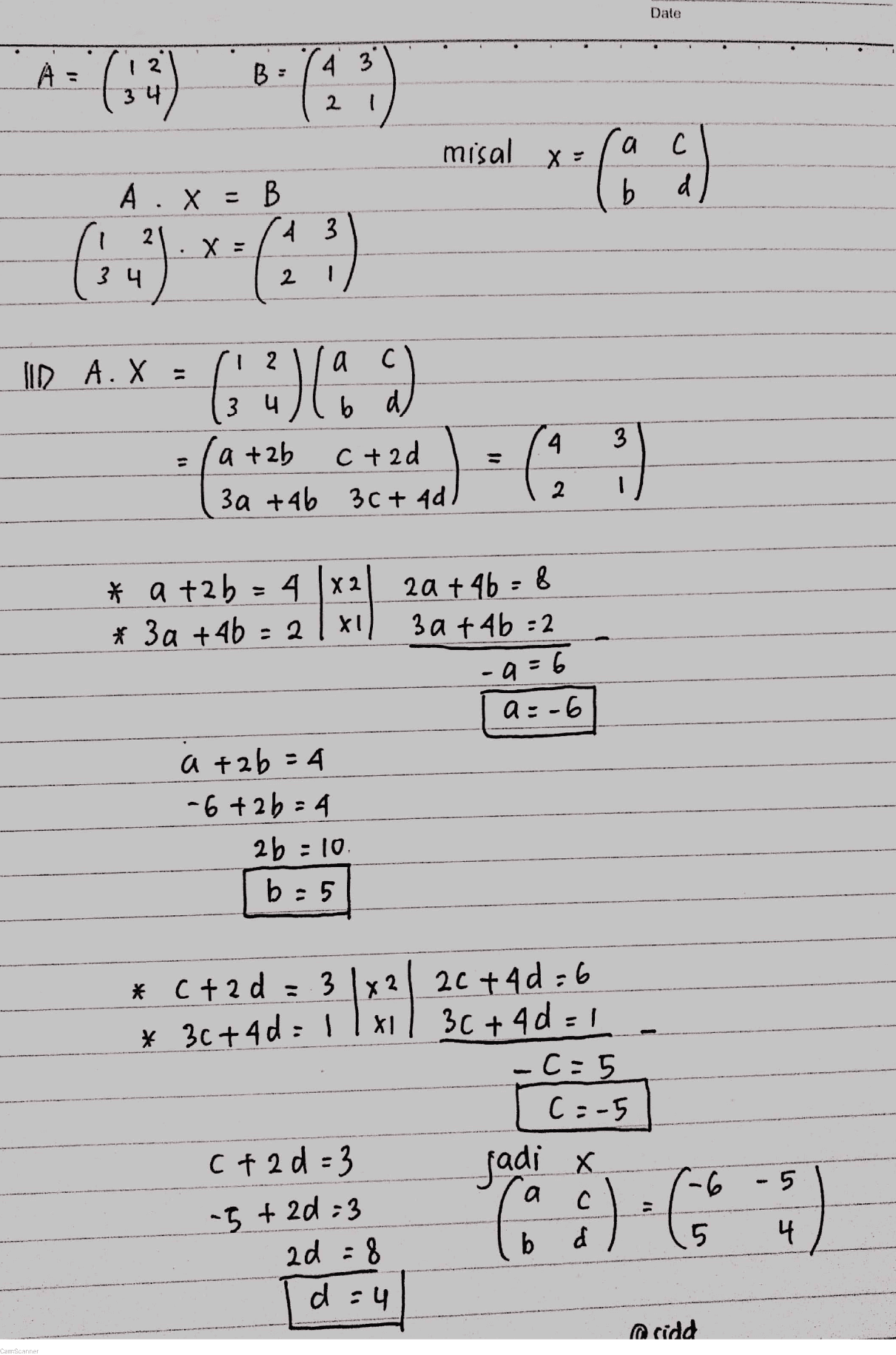 Date A = 4 3 (56) 'B. ( 2 misal X: Colin с C d А . X = B 43 X = 2 1 34 [IP A. = () :) ( 0) 4 3 3 ч b atab ctad 3a +46 307 4d) 2 * a +2b = 4 X2 * 3a + 4b = 2 XU 20 +46-8 3a +46:2 -9 = 6 a = -6 a +2b = 4 -6+2b = 4 26:10 b=5 * C+2d = 3 X 2 20 +4d=6 * 3c +40:1 XI. 30+40=1 C:5 C =-5 (+2d=3 Jadi x a 6 с C ad = 8 b ď d=4 4 @ cidd - 5 "5 + 2d=3 ): 6 4 니 