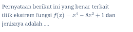 Pernyataan berikut ini yang benar terkait titik ekstrem fungsi f(1) = 24 – 8r? +1 dan jenisnya adalah.... 