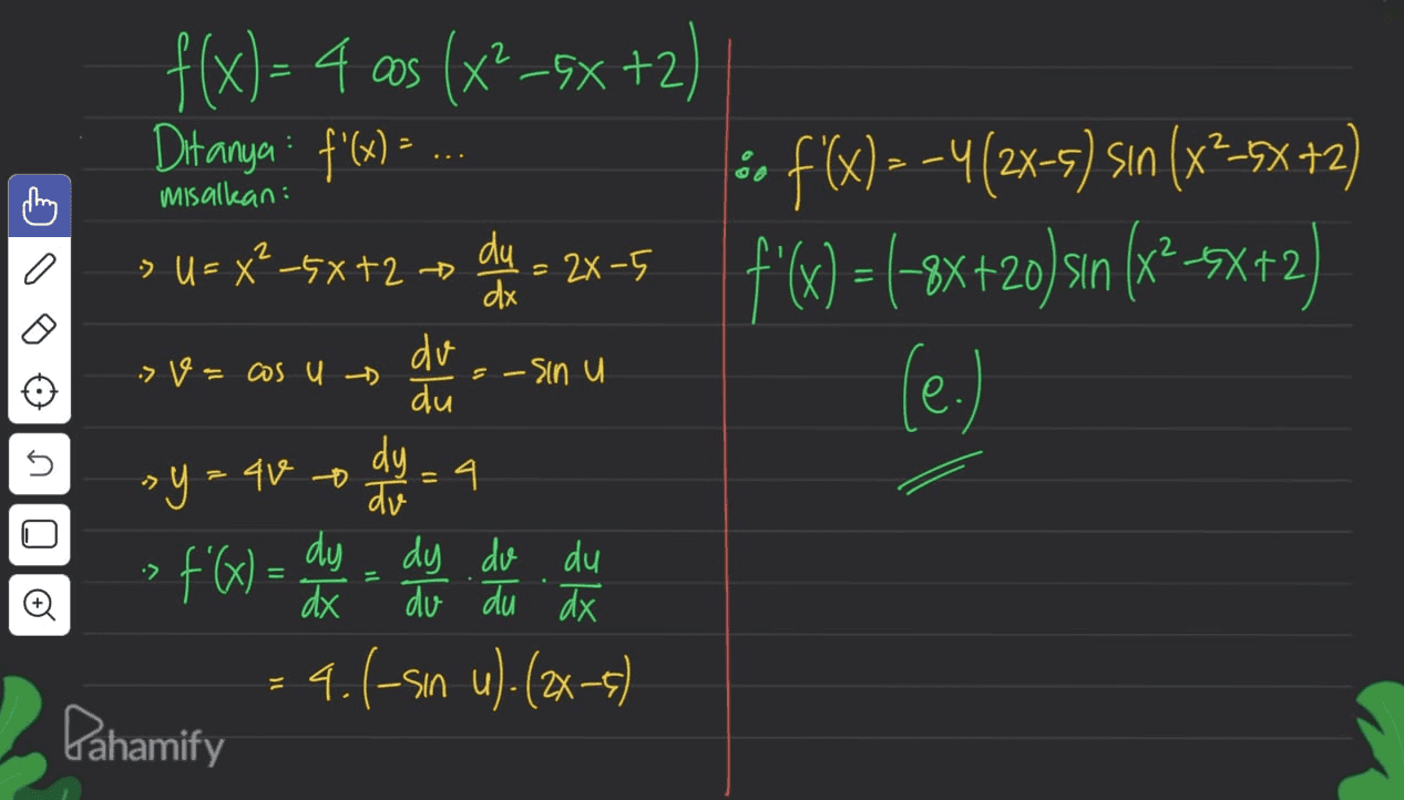 f(x)=-4 cos (x2–5x+2) Ditanya: f'(x) = .. thing misalkan : 0 du o f(x) = -4(2x-5) sın (x2–5x+2) f'(x) = (-8x+20) sin x²-3x2 (e.) » U = x²_5x+2 + = 24-5 dx do » v = cos u - - sinu du = 40 dy 4 du dy dy do du dx du du dx O = OLU > y= :> 4.6-sin u). (2x-5) VIS. Pahamify 