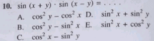 10. sin (x + y). sin (x - y) = .... A. cosy - cos? x D. sin? x + sin? y B. cos? y – sinx E. sinx + cosa y C. cos x - sin? y 
