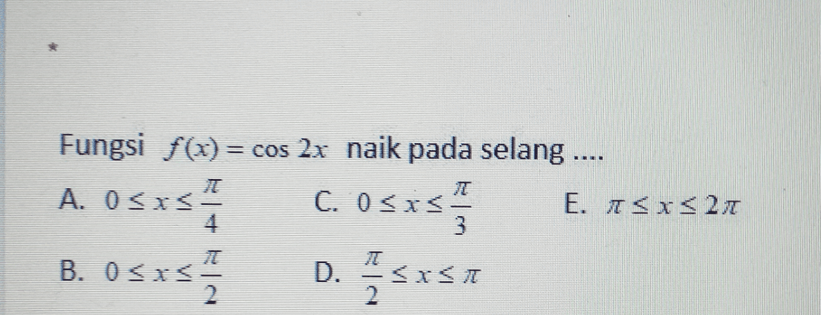 Fungsi f(x) = cos 2x naik pada selang .... = A. 0<x<- 4 C. 0<x< E. 1<x< 2 1 3 B. 03x5 0335 5x51 D. -<x< 7 2 2 