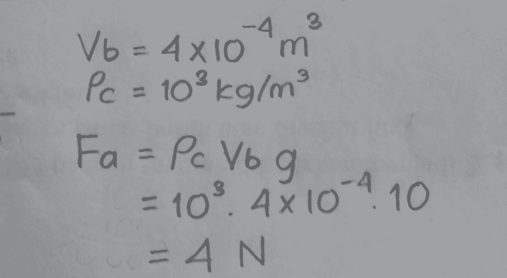 -4 3 3 V6 = 4x10 m Pc = 103 kg/m² Fa = Pc Vog = 10² 4X10 4 10 = 4 N 